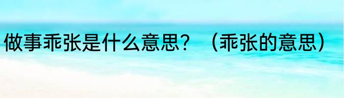 做事乖张是什么意思？（乖张的意思）