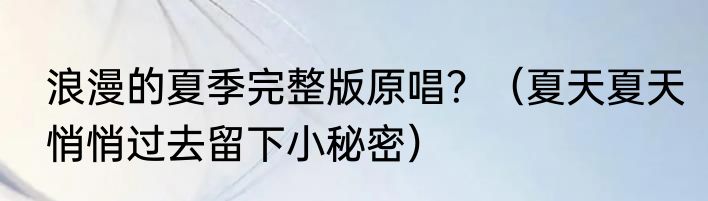 浪漫的夏季完整版原唱？（夏天夏天悄悄过去留下小秘密）