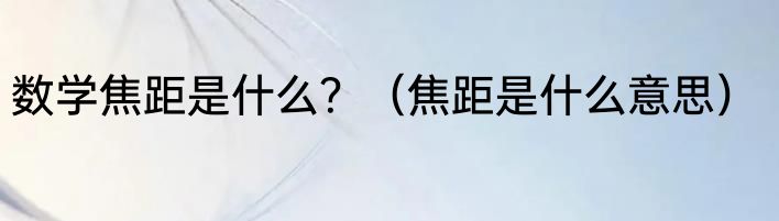 数学焦距是什么？（焦距是什么意思）