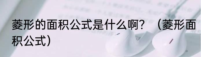 菱形的面积公式是什么啊？（菱形面积公式）