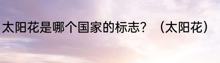 太阳花是哪个国家的标志？（太阳花）