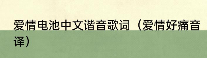 爱情电池中文谐音歌词（爱情好痛音译）