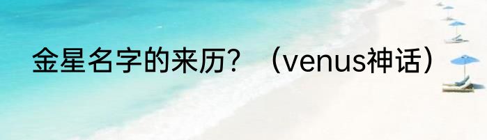 金星名字的来历?(venus神话)