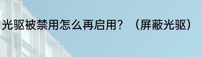 光驱被禁用怎么再启用？（屏蔽光驱）
