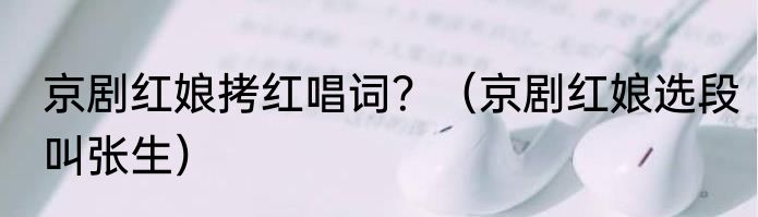 京剧红娘拷红唱词？（京剧红娘选段叫张生）