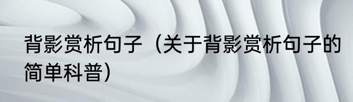 背影赏析句子（关于背影赏析句子的简单科普）