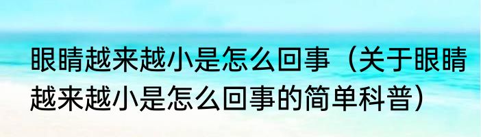 眼睛越来越小是怎么回事（关于眼睛越来越小是怎么回事的简单科普）