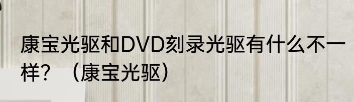 康宝光驱和DVD刻录光驱有什么不一样？（康宝光驱）