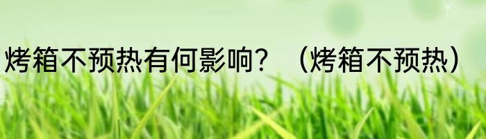 烤箱不预热有何影响？（烤箱不预热）