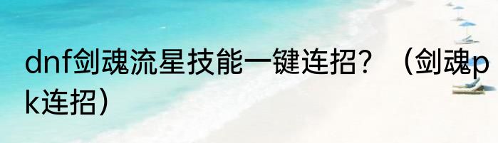 dnf剑魂流星技能一键连招？（剑魂pk连招）