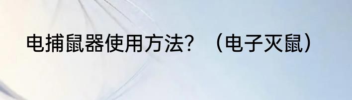 电捕鼠器使用方法？（电子灭鼠）