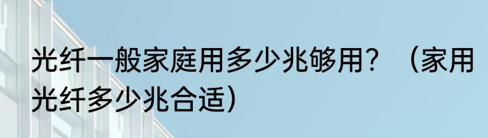 光纤一般家庭用多少兆够用？（家用光纤多少兆合适）
