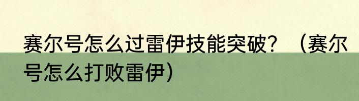 赛尔号怎么过雷伊技能突破？（赛尔号怎么打败雷伊）