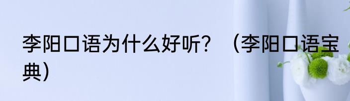 李阳口语为什么好听？（李阳口语宝典）