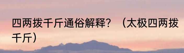 四两拨千斤通俗解释？（太极四两拨千斤）