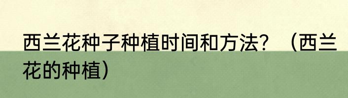 西兰花种子种植时间和方法？（西兰花的种植）