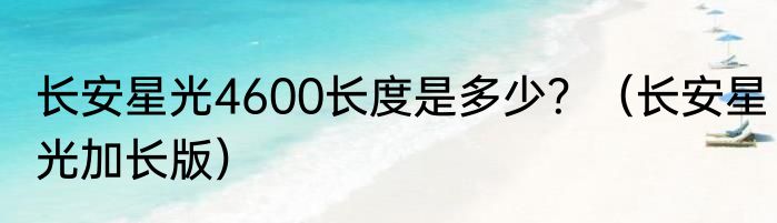 长安星光4600长度是多少？（长安星光加长版）
