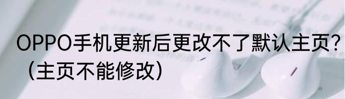 OPPO手机更新后更改不了默认主页？（主页不能修改）