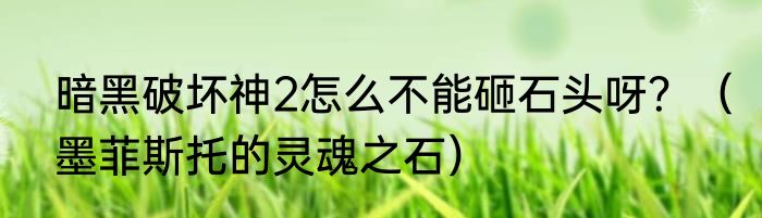 暗黑破坏神2怎么不能砸石头呀？（墨菲斯托的灵魂之石）