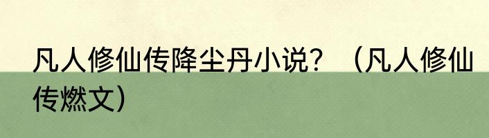 凡人修仙传降尘丹小说？（凡人修仙传燃文）