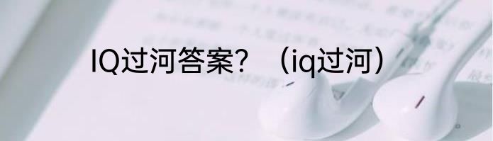 IQ过河答案？（iq过河）