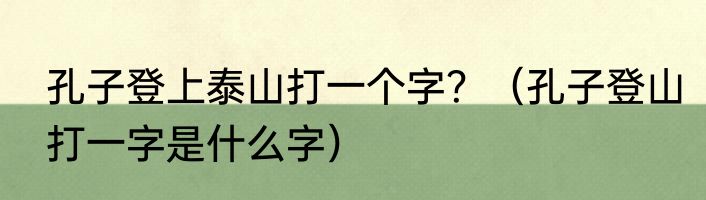 孔子登上泰山打一个字？（孔子登山打一字是什么字）