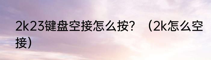2k23键盘空接怎么按？（2k怎么空接）