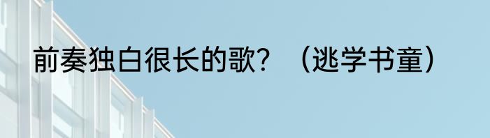 前奏独白很长的歌？（逃学书童）