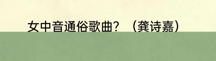 女中音通俗歌曲？（龚诗嘉）