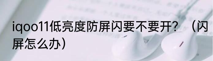 iqoo11低亮度防屏闪要不要开？（闪屏怎么办）