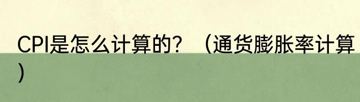 CPI是怎么计算的？（通货膨胀率计算）