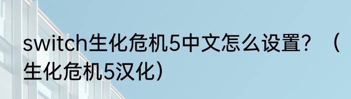 switch生化危机5中文怎么设置？（生化危机5汉化）