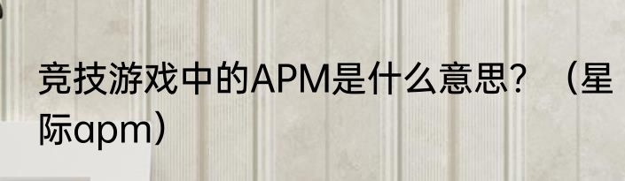 竞技游戏中的APM是什么意思？（星际apm）