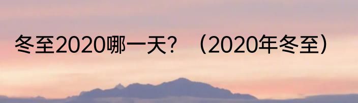 冬至2020哪一天？（2020年冬至）