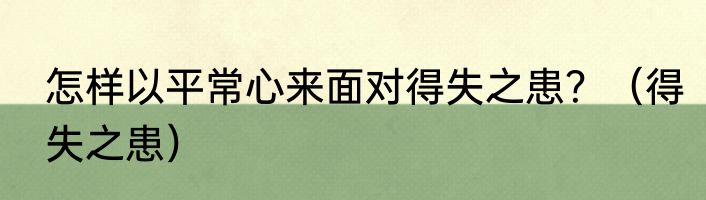 怎样以平常心来面对得失之患？（得失之患）