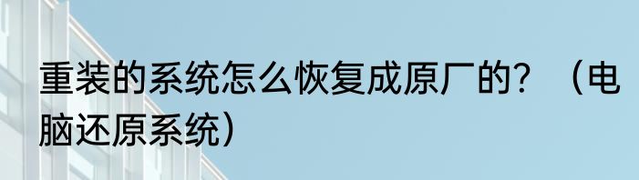 重装的系统怎么恢复成原厂的？（电脑还原系统）