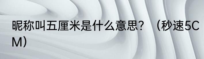 昵称叫五厘米是什么意思？（秒速5CM）
