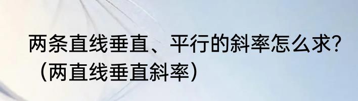 两条直线垂直、平行的斜率怎么求？（两直线垂直斜率）