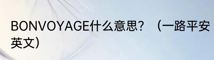 BONVOYAGE什么意思？（一路平安英文）