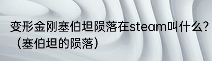 变形金刚塞伯坦陨落在steam叫什么？（塞伯坦的陨落）