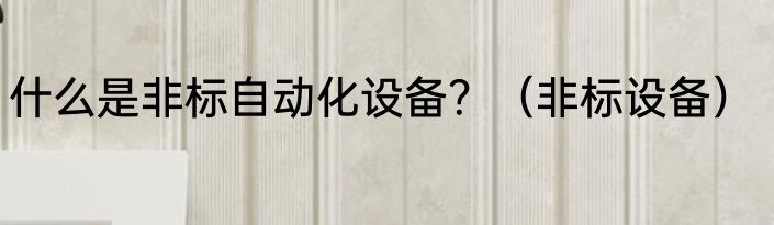 什么是非标自动化设备？（非标设备）