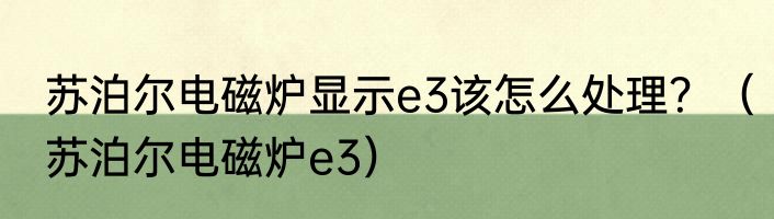 苏泊尔电磁炉显示e3该怎么处理？（苏泊尔电磁炉e3）