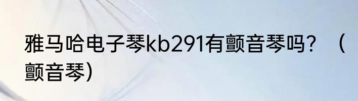 雅马哈电子琴kb291有颤音琴吗？（颤音琴）