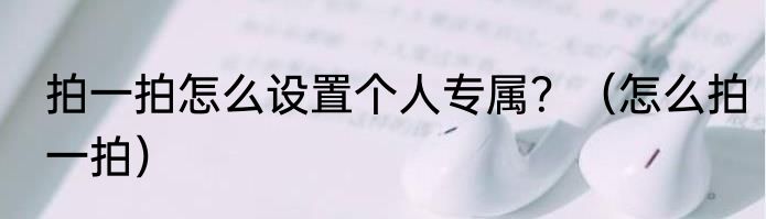 拍一拍怎么设置个人专属？（怎么拍一拍）
