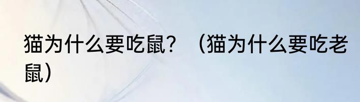 猫为什么要吃鼠？（猫为什么要吃老鼠）