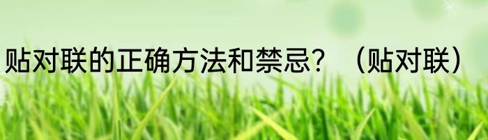 贴对联的正确方法和禁忌？（贴对联）