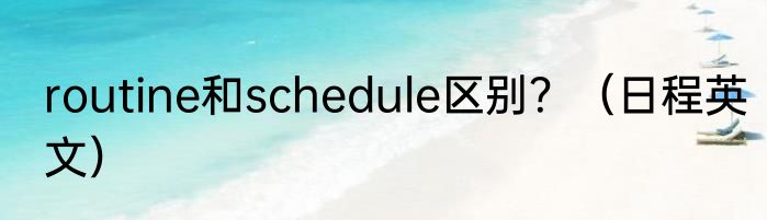 routine和schedule区别？（日程英文）