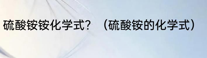 硫酸铵铵化学式？（硫酸铵的化学式）