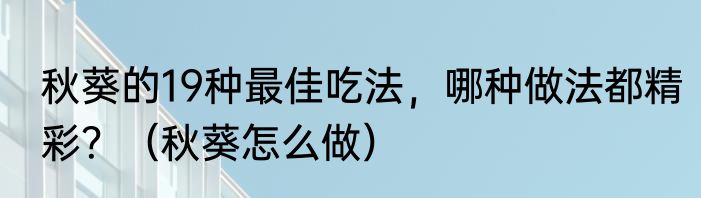 秋葵的19种最佳吃法，哪种做法都精彩？（秋葵怎么做）