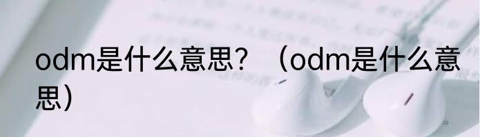 odm是什么意思？（odm是什么意思）